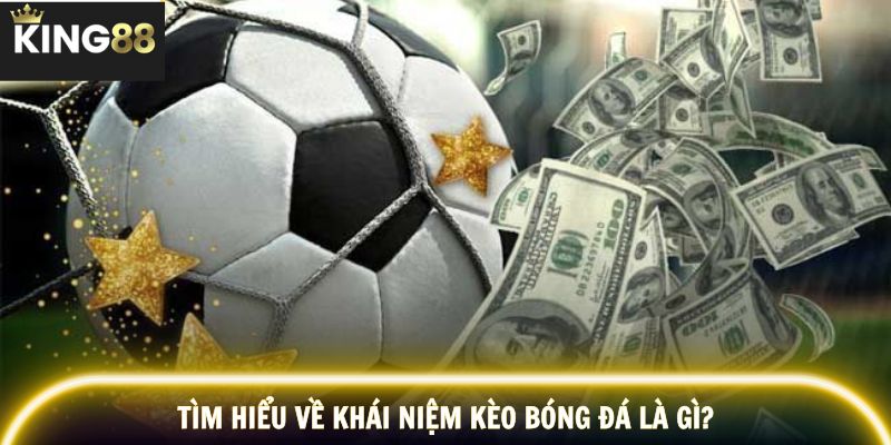 Tìm hiểu về khái niệm kèo bóng đá là gì?