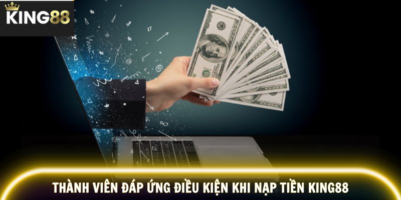 Thành viên đáp ứng điều kiện khi nạp tiền KING88