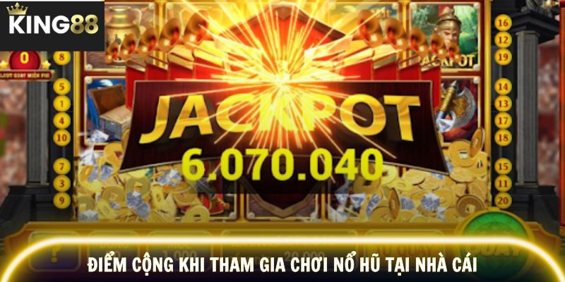 Điểm cộng khi tham gia chơi nổ hũ tại nhà cái